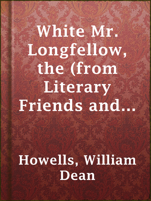 Title details for White Mr. Longfellow, the (from Literary Friends and Acquaintance) by William Dean Howells - Available